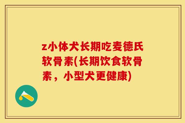 z小体犬长期吃麦德氏软骨素(长期饮食软骨素，小型犬更健康)-第1张图片-关节保镖
