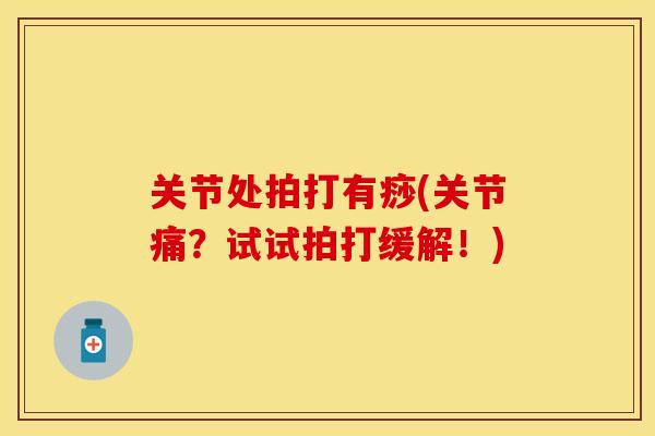 关节处拍打有痧(关节痛？试试拍打缓解！)-第1张图片-关节保镖