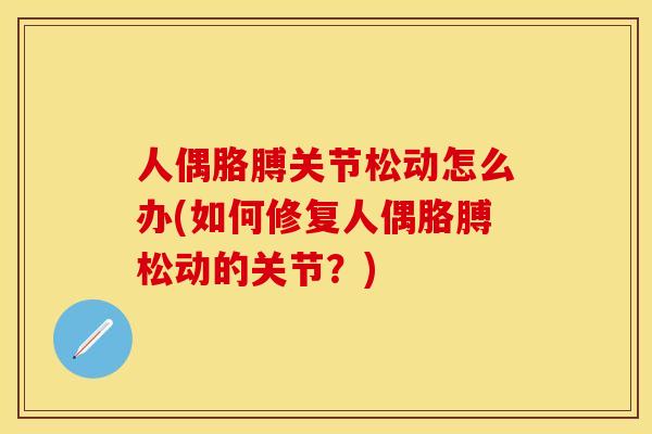 人偶胳膊关节松动怎么办(如何修复人偶胳膊松动的关节？)-第1张图片-关节保镖