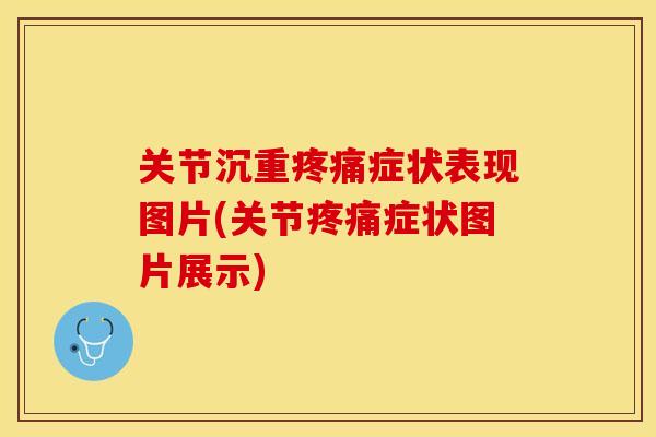 关节沉重疼痛症状表现图片(关节疼痛症状图片展示)-第1张图片-关节保镖