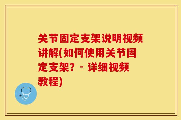 关节固定支架说明视频讲解(如何使用关节固定支架？- 详细视频教程)-第1张图片-关节保镖