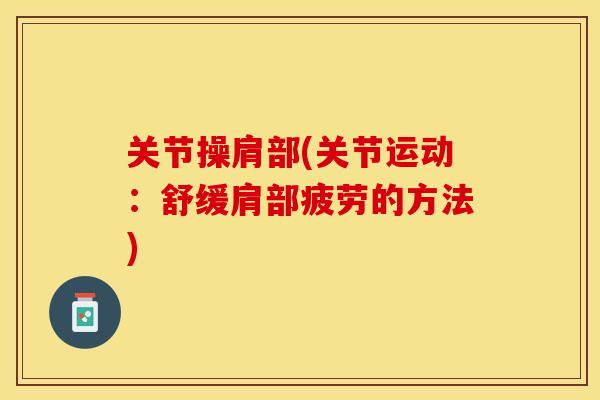 关节操肩部(关节运动：舒缓肩部疲劳的方法)