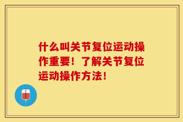 什么叫关节复位运动操作重要！了解关节复位运动操作方法！