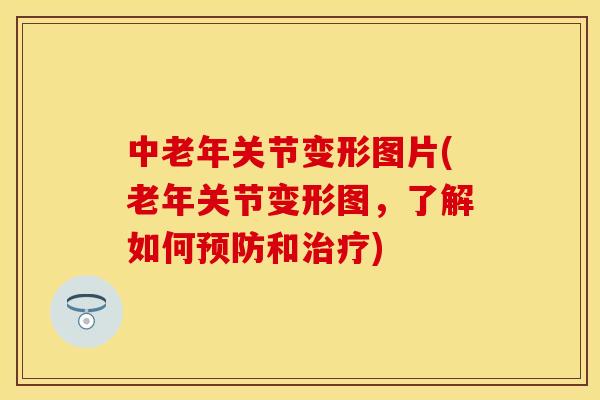 中老年关节变形图片(老年关节变形图，了解如何预防和治疗)