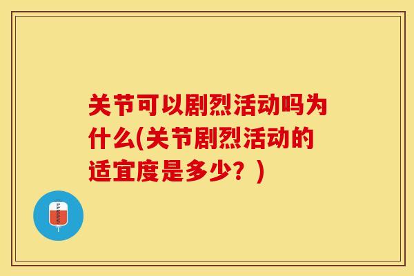 关节可以剧烈活动吗为什么(关节剧烈活动的适宜度是多少？)