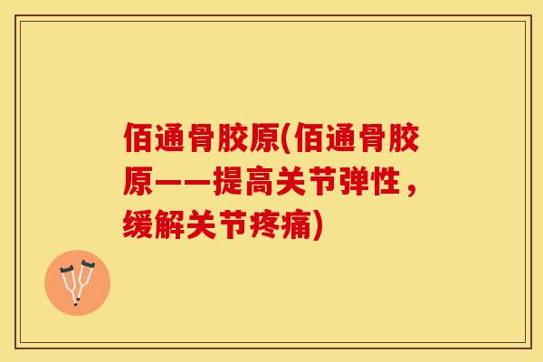 佰通骨胶原(佰通骨胶原——提高关节弹性，缓解关节疼痛)