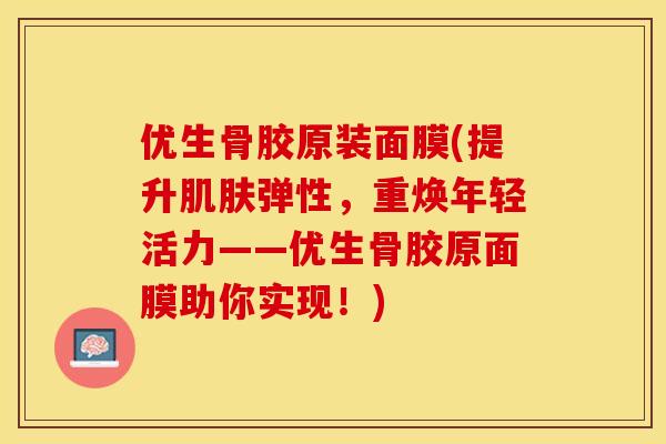 优生骨胶原装面膜(提升肌肤弹性，重焕年轻活力——优生骨胶原面膜助你实现！)