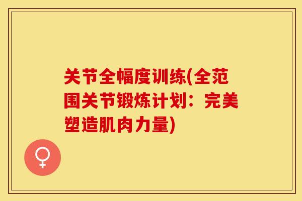 关节全幅度训练(全范围关节锻炼计划：完美塑造肌肉力量)
