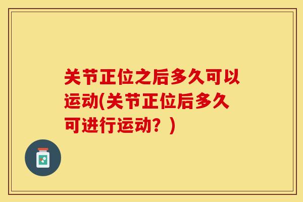 关节正位之后多久可以运动(关节正位后多久可进行运动？)