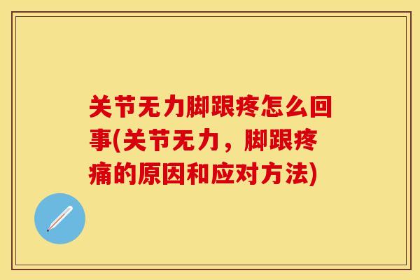 关节无力脚跟疼怎么回事(关节无力，脚跟疼痛的原因和应对方法)