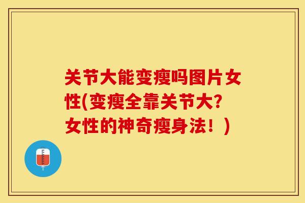 关节大能变瘦吗图片女性(变瘦全靠关节大？女性的神奇瘦身法！)