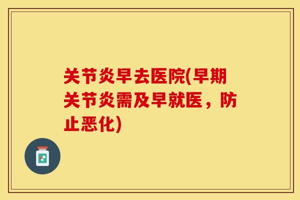 关节炎早去医院(早期关节炎需及早就医，防止恶化)