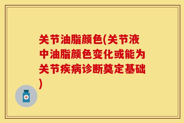 关节油脂颜色(关节液中油脂颜色变化或能为关节疾病诊断奠定基础)