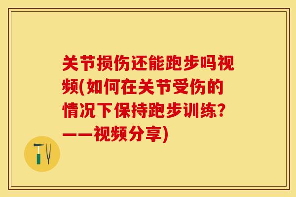 关节损伤还能跑步吗视频(如何在关节受伤的情况下保持跑步训练？——视频分享)