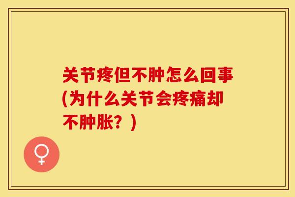 关节疼但不肿怎么回事(为什么关节会疼痛却不肿胀？)