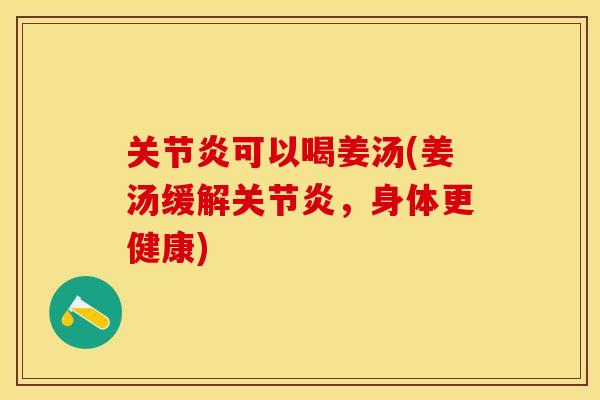 关节炎可以喝姜汤(姜汤缓解关节炎，身体更健康)-第1张图片-关节保镖