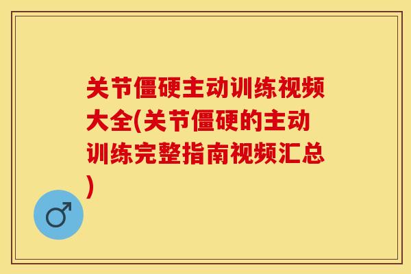 关节僵硬主动训练视频大全(关节僵硬的主动训练完整指南视频汇总)-第1张图片-关节保镖