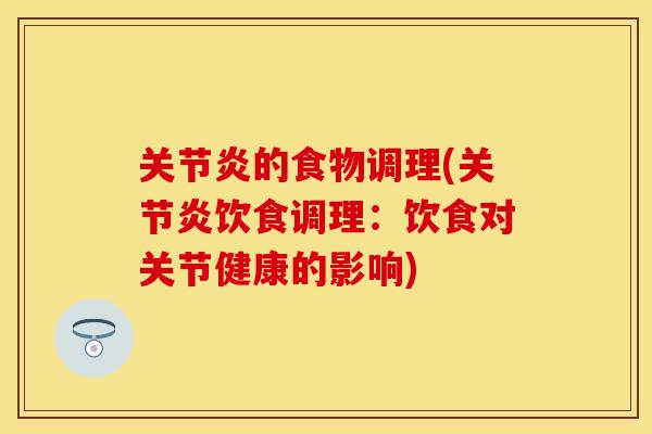 关节炎的食物调理(关节炎饮食调理：饮食对关节健康的影响)-第1张图片-关节保镖