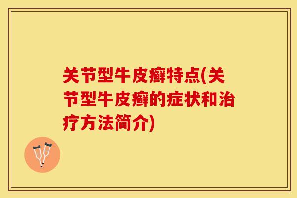 关节型牛皮癣特点(关节型牛皮癣的症状和治疗方法简介)-第1张图片-关节保镖