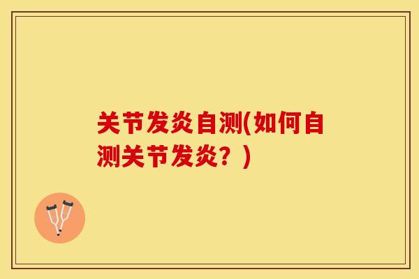 关节发炎自测(如何自测关节发炎？)-第1张图片-关节保镖