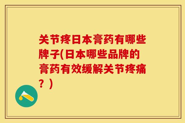 关节疼日本膏药有哪些牌子(日本哪些品牌的膏药有效缓解关节疼痛？)-第1张图片-关节保镖