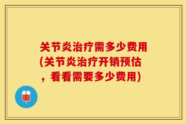 关节炎治疗需多少费用(关节炎治疗开销预估，看看需要多少费用)-第1张图片-关节保镖