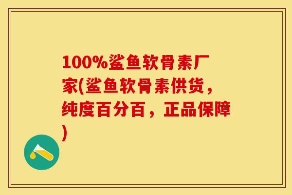 100%鲨鱼软骨素厂家(鲨鱼软骨素供货，纯度百分百，正品保障)-第1张图片-关节保镖