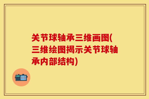 关节球轴承三维画图(三维绘图揭示关节球轴承内部结构)-第1张图片-关节保镖