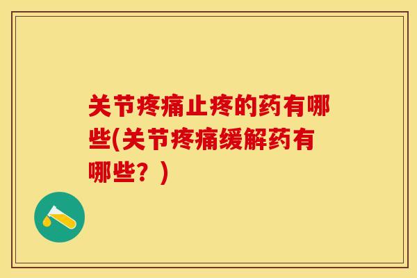 关节疼痛止疼的药有哪些(关节疼痛缓解药有哪些？)