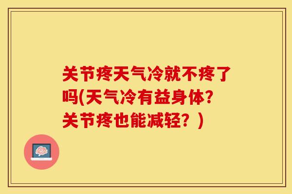关节疼天气冷就不疼了吗(天气冷有益身体？关节疼也能减轻？)