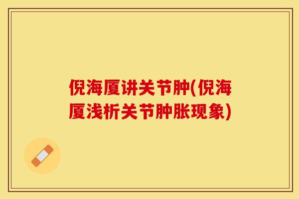 倪海厦讲关节肿(倪海厦浅析关节肿胀现象)