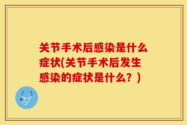关节手术后感染是什么症状(关节手术后发生感染的症状是什么？)