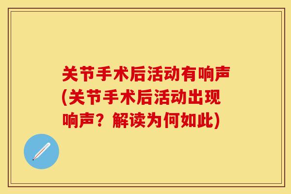 关节手术后活动有响声(关节手术后活动出现响声？解读为何如此)