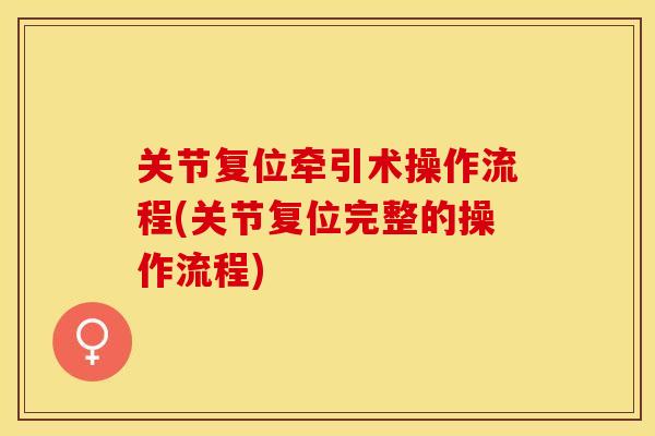 关节复位牵引术操作流程(关节复位完整的操作流程)