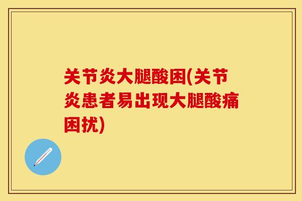关节炎大腿酸困(关节炎患者易出现大腿酸痛困扰)