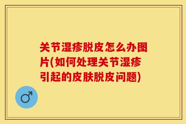 关节湿疹脱皮怎么办图片(如何处理关节湿疹引起的皮肤脱皮问题)