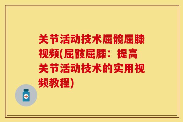 关节活动技术屈髋屈膝视频(屈髋屈膝：提高关节活动技术的实用视频教程)