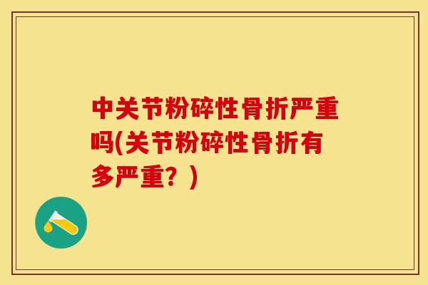 中关节粉碎性骨折严重吗(关节粉碎性骨折有多严重？)