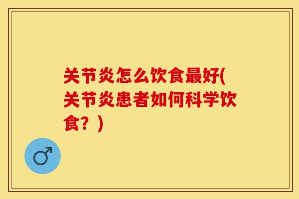 关节炎怎么饮食最好(关节炎患者如何科学饮食？)