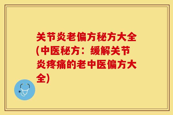 关节炎老偏方秘方大全(中医秘方：缓解关节炎疼痛的老中医偏方大全)