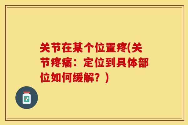关节在某个位置疼(关节疼痛：定位到具体部位如何缓解？)