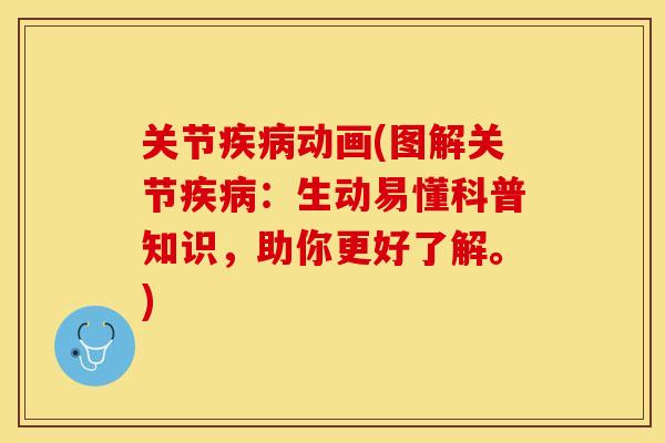 关节疾病动画(图解关节疾病：生动易懂科普知识，助你更好了解。)-第1张图片-关节保镖