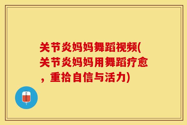 关节炎妈妈舞蹈视频(关节炎妈妈用舞蹈疗愈，重拾自信与活力)-第1张图片-关节保镖