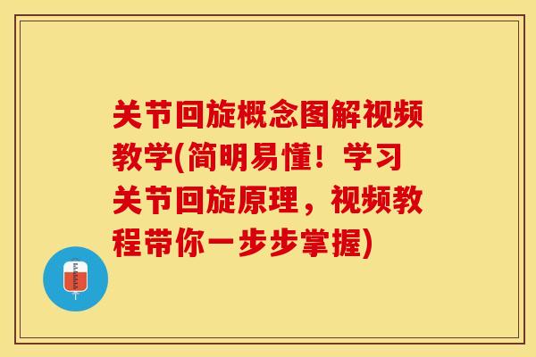 关节回旋概念图解视频教学(简明易懂！学习关节回旋原理，视频教程带你一步步掌握)-第1张图片-关节保镖