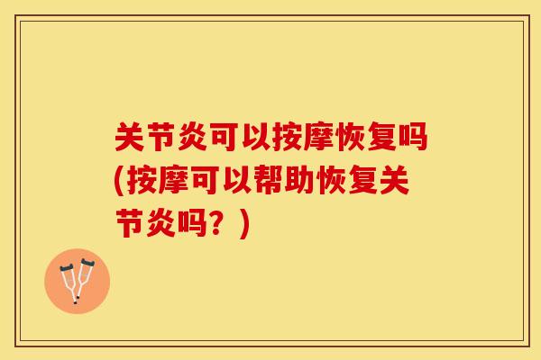 关节炎可以按摩恢复吗(按摩可以帮助恢复关节炎吗？)-第1张图片-关节保镖