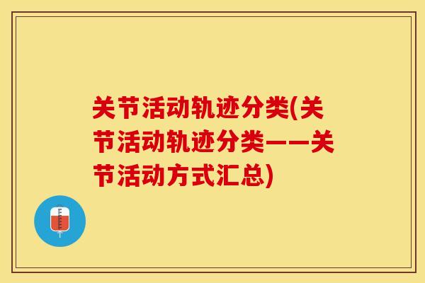 关节活动轨迹分类(关节活动轨迹分类——关节活动方式汇总)-第1张图片-关节保镖