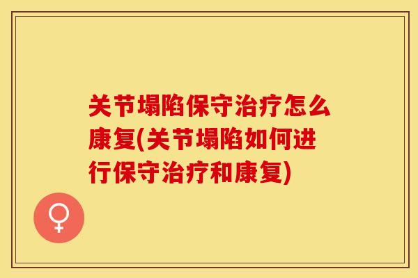 关节塌陷保守治疗怎么康复(关节塌陷如何进行保守治疗和康复)-第1张图片-关节保镖