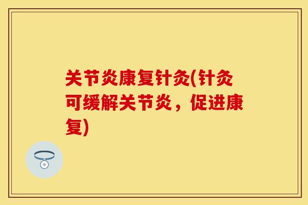 关节炎康复针灸(针灸可缓解关节炎，促进康复)-第1张图片-关节保镖