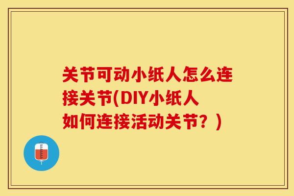 关节可动小纸人怎么连接关节(DIY小纸人如何连接活动关节？)-第1张图片-关节保镖