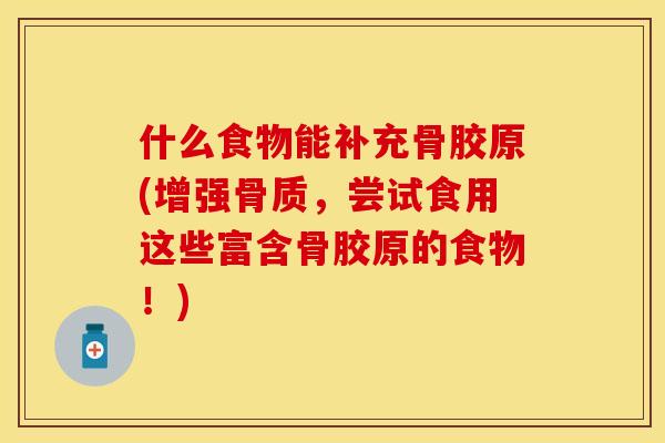 什么食物能补充骨胶原(增强骨质，尝试食用这些富含骨胶原的食物！)-第1张图片-关节保镖
